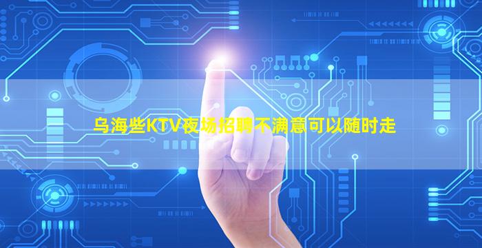 乌海些KTV夜场招聘不满意可以随时走